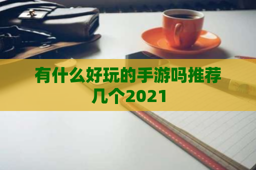 有什么好玩的手游吗推荐几个2021