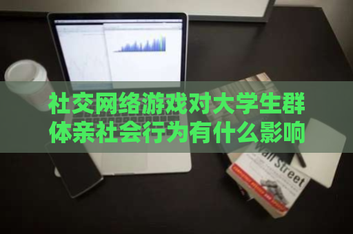 社交网络游戏对大学生群体亲社会行为有什么影响