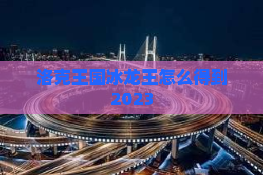 洛克王国冰龙王怎么得到2023